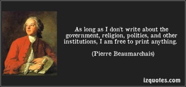 as-long-as-i-dont-write-about-the-government-religion-politics-and-other-institutions-i-am-free-to-print-anything-pierre-beaumarchais